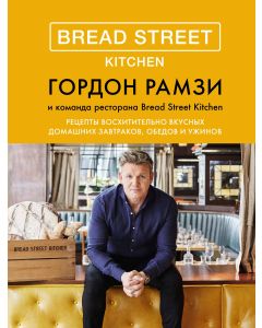 Bread Street Kitchen. Рецепты восхитительно вкусных домашних завтраков, обедов и ужинов
