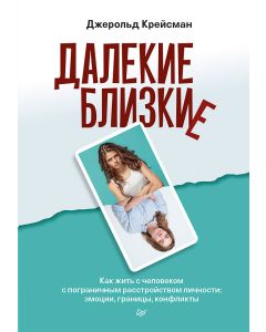 Далекие близкие. Как жить с человеком с пограничным расстройством личности: эмоции, границы, конфлик