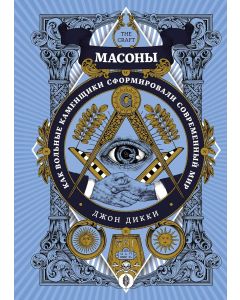 Масоны. Как вольные каменщики сформировали современный мир
