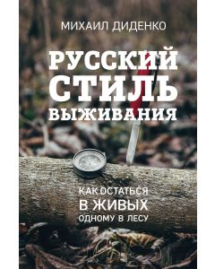 Русский стиль выживания. Как остаться в живых одному в лесу 