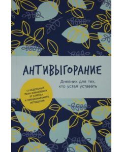 Антивыгорание: Дневник для тех, кто устал уставать. 12-недельный план избавления от стресса