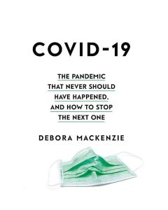 Covid-19: The Pandemic That Never Sould Have Happened & How to Stop the Next One