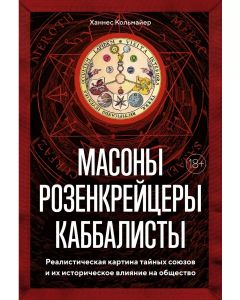 Масоны, Розенкрейцеры, Каббалисты. Реалистическая Картина Тайных Союзов И Их Историческое Влияние На