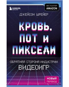 Кровь, пот и пиксели. Обратная сторона индустрии видеоигр. 2-е издание