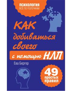 Как добиваться своего с помощью НЛП. 49 простых правил