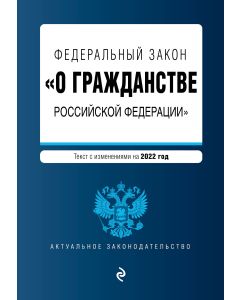 Федеральный закон "О гражданстве Российской Федерации". Текст с изм. на 2022 год