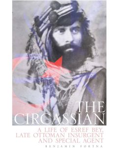 The Circassian: The Life of Esref Bey, Late Ottoman Insurgent and Special Agent